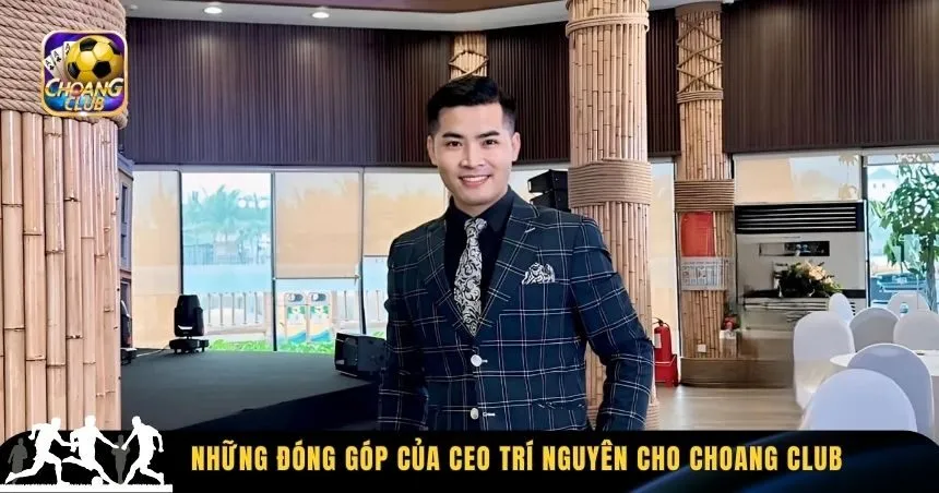 Những đóng góp của CEO Trí Nguyên cho Choang Club