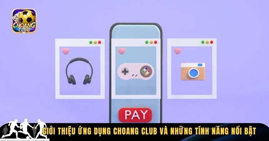 Tổng quan về ứng dụng Choang Club kèm những tính năng nổi bật