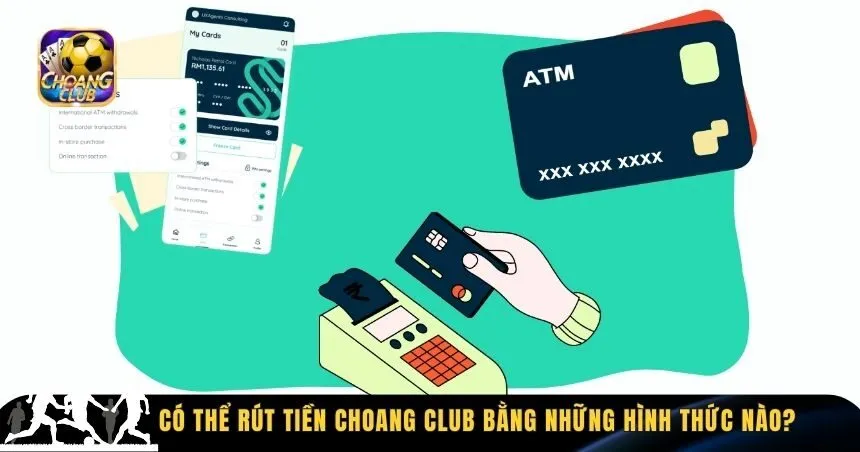 Choang Club hỗ trợ phương thức rút tiền đa dạng, linh hoạt