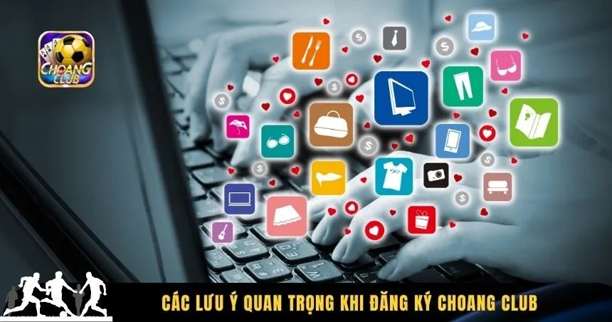 Các lưu ý quan trọng khi đăng ký Choang Club