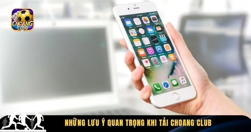 Một vài lưu ý quan trọng khi tải Choang Club